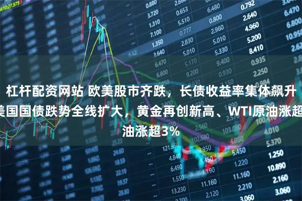 杠杆配资网站 欧美股市齐跌，长债收益率集体飙升，美国国债跌势全线扩大，黄金再创新高、WTI原油涨超3%