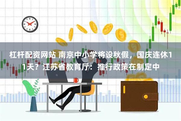 杠杆配资网站 南京中小学将设秋假，国庆连休11天？江苏省教育厅：推行政策在制定中