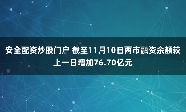 安全配资炒股门户 截至11月10日两市融资余额较上一日增加76.70亿元