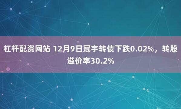 杠杆配资网站 12月9日冠宇转债下跌0.02%,转股溢价率30.2%