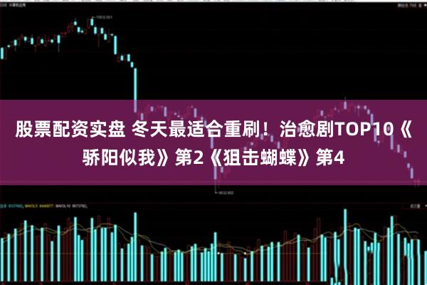 股票配资实盘 冬天最适合重刷！治愈剧TOP10《骄阳似我》第2《狙击蝴蝶》第4