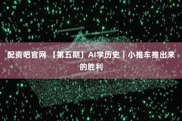 配资吧官网 【第五期】AI学历史｜小推车推出来的胜利