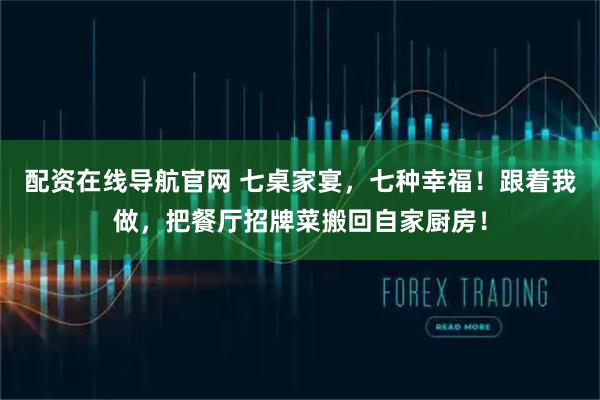 配资在线导航官网 七桌家宴，七种幸福！跟着我做，把餐厅招牌菜搬回自家厨房！