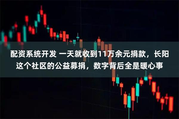 配资系统开发 一天就收到11万余元捐款，长阳这个社区的公益募捐，数字背后全是暖心事