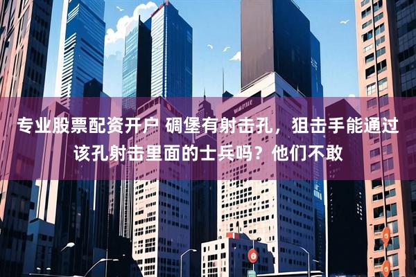 专业股票配资开户 碉堡有射击孔，狙击手能通过该孔射击里面的士兵吗？他们不敢