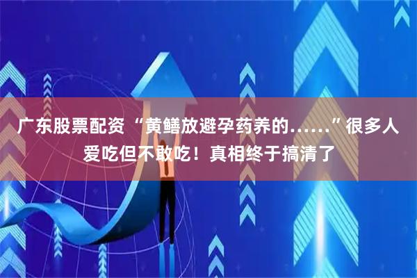 广东股票配资 “黄鳝放避孕药养的……”很多人爱吃但不敢吃！真相终于搞清了